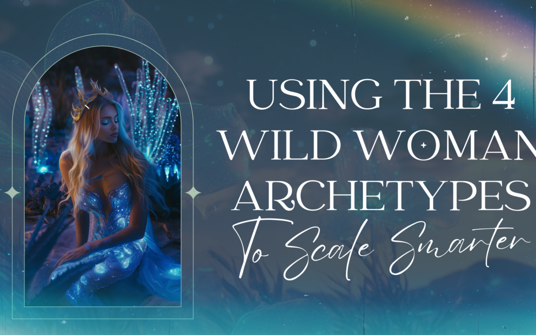 Using The 4 Wild Woman Archetypes To Scale Your Business