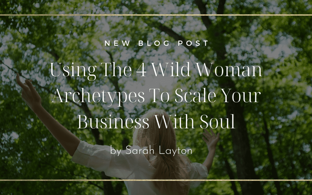 Using The 4 Wild Woman Archetypes To Scale Your Business With Soul
