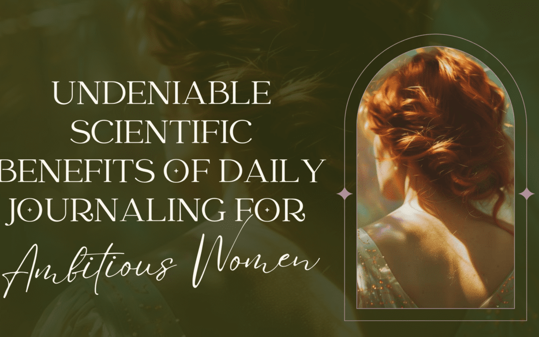 Undeniable Scientific Benefits of Daily Journaling for Ambitious Women