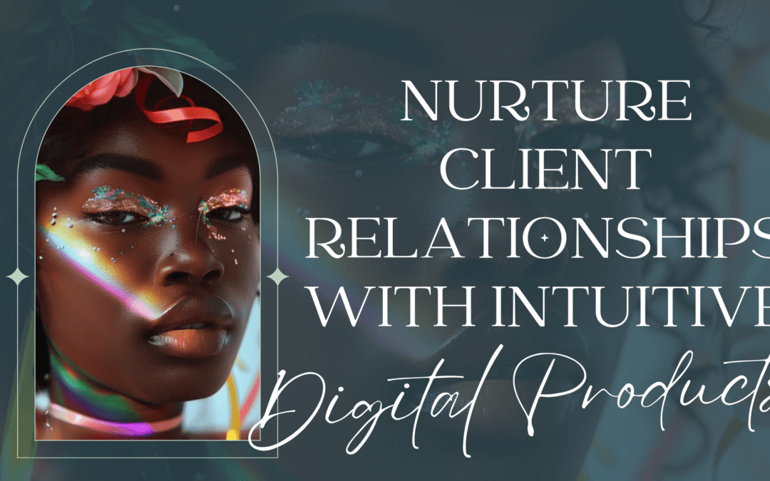 Nurture Client Relationships With Intuitive Digital Products