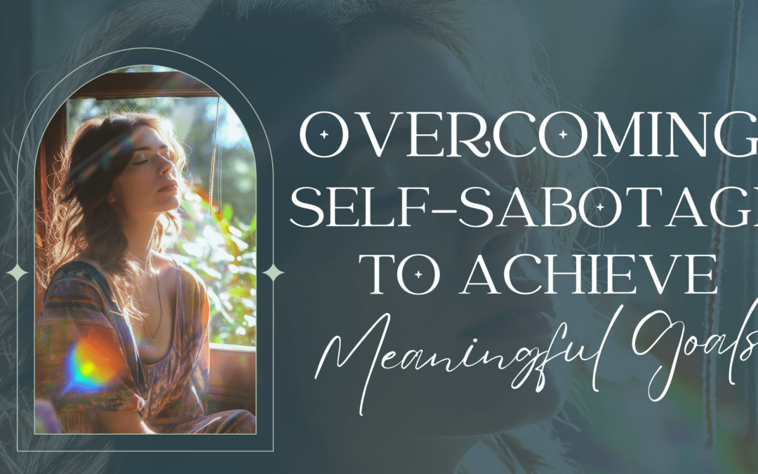 Overcoming Self-Sabotage To Achieve Meaningful Goals